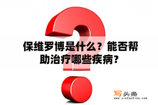  保维罗博是什么？能否帮助治疗哪些疾病？