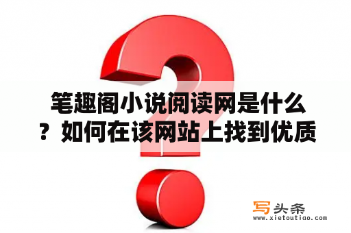  笔趣阁小说阅读网是什么？如何在该网站上找到优质小说？