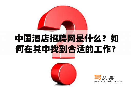  中国酒店招聘网是什么？如何在其中找到合适的工作？