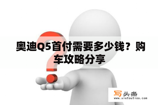  奥迪Q5首付需要多少钱？购车攻略分享