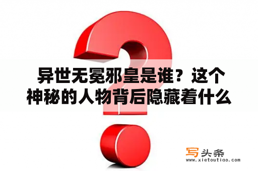  异世无冕邪皇是谁？这个神秘的人物背后隐藏着什么秘密？