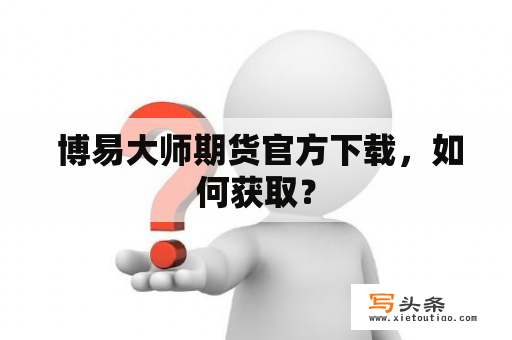  博易大师期货官方下载，如何获取？