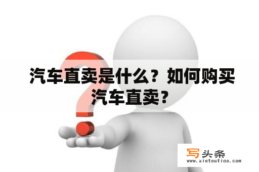  汽车直卖是什么？如何购买汽车直卖？