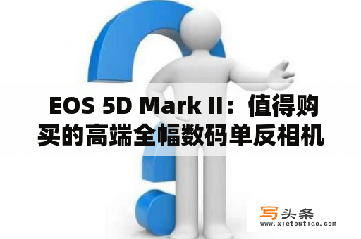  EOS 5D Mark II：值得购买的高端全幅数码单反相机？