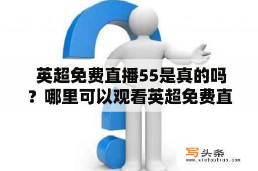  英超免费直播55是真的吗？哪里可以观看英超免费直播55？