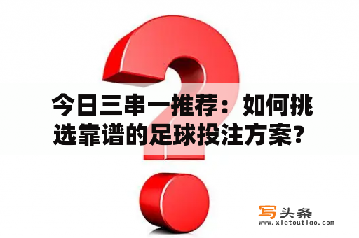  今日三串一推荐：如何挑选靠谱的足球投注方案？