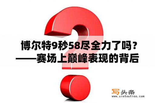  博尔特9秒58尽全力了吗？——赛场上巅峰表现的背后