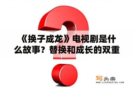  《换子成龙》电视剧是什么故事？替换和成长的双重主题打动人心