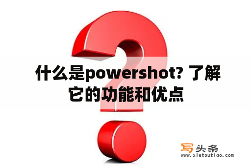  什么是powershot? 了解它的功能和优点