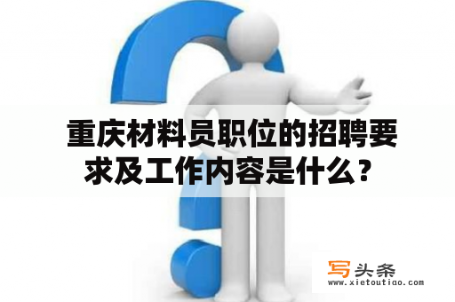  重庆材料员职位的招聘要求及工作内容是什么？