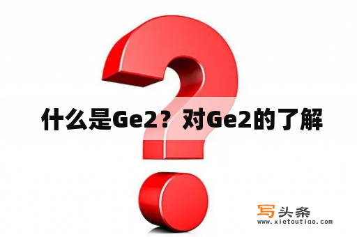  什么是Ge2？对Ge2的了解