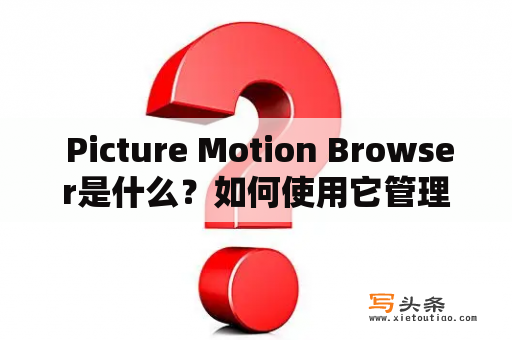  Picture Motion Browser是什么？如何使用它管理照片和视频？