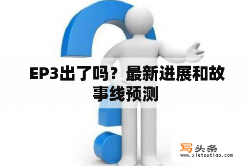  EP3出了吗？最新进展和故事线预测