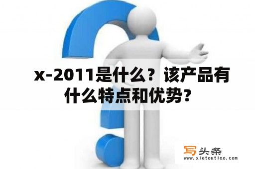   x-2011是什么？该产品有什么特点和优势？