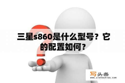  三星s860是什么型号？它的配置如何？