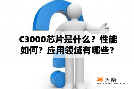  C3000芯片是什么？性能如何？应用领域有哪些？