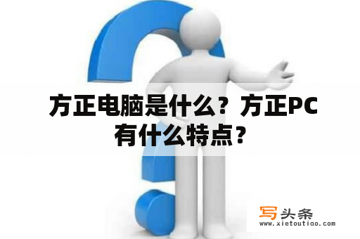  方正电脑是什么？方正PC有什么特点？