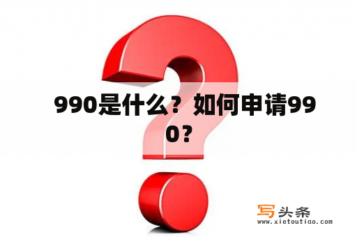   990是什么？如何申请990？