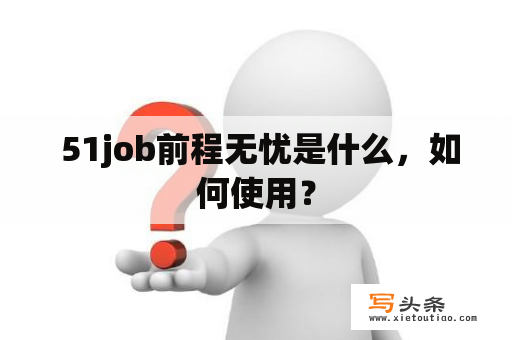  51job前程无忧是什么，如何使用？