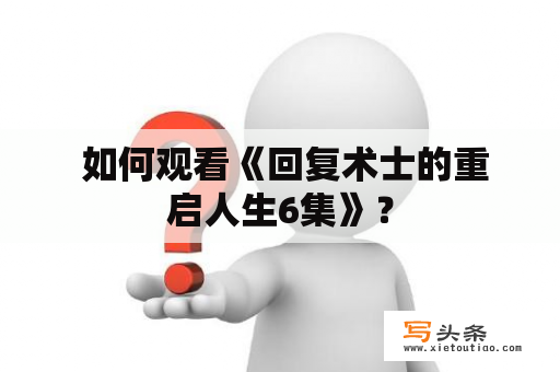  如何观看《回复术士的重启人生6集》？