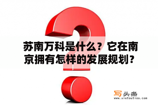  苏南万科是什么？它在南京拥有怎样的发展规划？