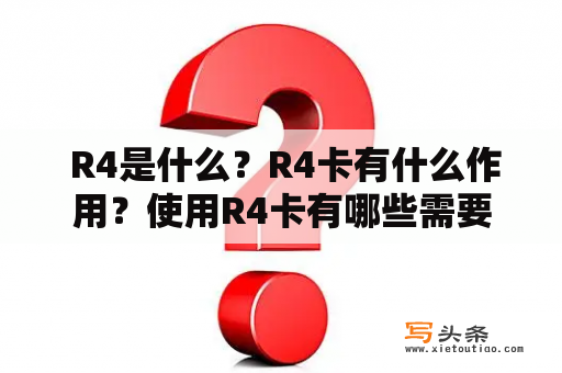  R4是什么？R4卡有什么作用？使用R4卡有哪些需要注意的事项？