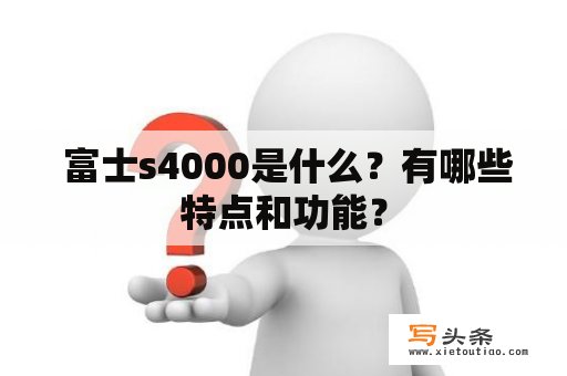 富士s4000是什么？有哪些特点和功能？
