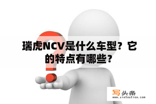  瑞虎NCV是什么车型？它的特点有哪些？