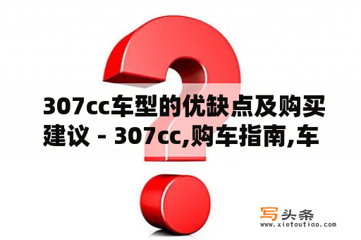  307cc车型的优缺点及购买建议 - 307cc,购车指南,车型优缺点,购车建议,汽车