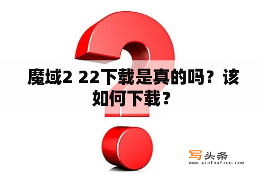  魔域2 22下载是真的吗？该如何下载？