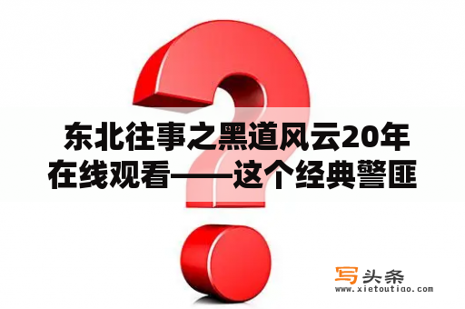  东北往事之黑道风云20年在线观看——这个经典警匪题材影片值得观赏吗？