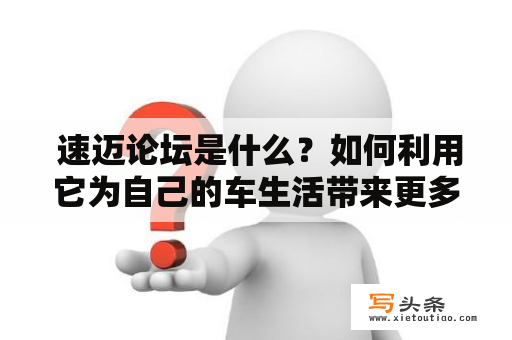  速迈论坛是什么？如何利用它为自己的车生活带来更多乐趣？