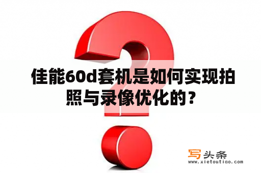  佳能60d套机是如何实现拍照与录像优化的？