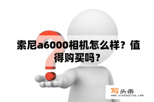  索尼a6000相机怎么样？值得购买吗？