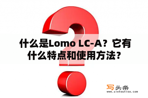  什么是Lomo LC-A？它有什么特点和使用方法？