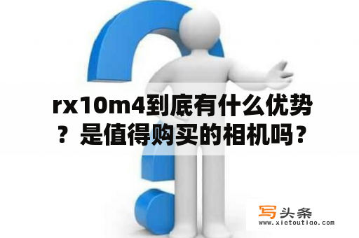  rx10m4到底有什么优势？是值得购买的相机吗？