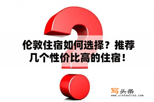  伦敦住宿如何选择？推荐几个性价比高的住宿！