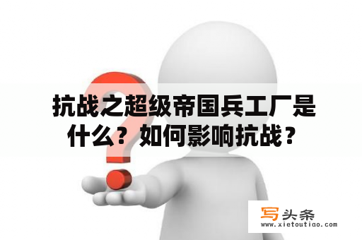  抗战之超级帝国兵工厂是什么？如何影响抗战？