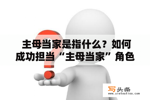  主母当家是指什么？如何成功担当“主母当家”角色？