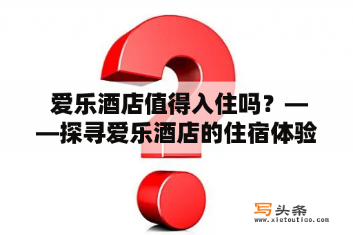  爱乐酒店值得入住吗？——探寻爱乐酒店的住宿体验