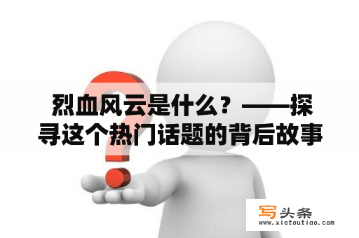  烈血风云是什么？——探寻这个热门话题的背后故事