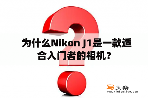   为什么Nikon J1是一款适合入门者的相机？