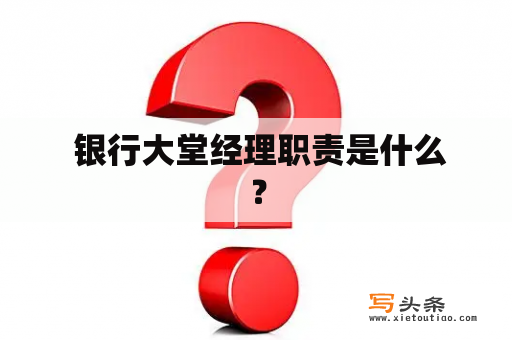  银行大堂经理职责是什么？