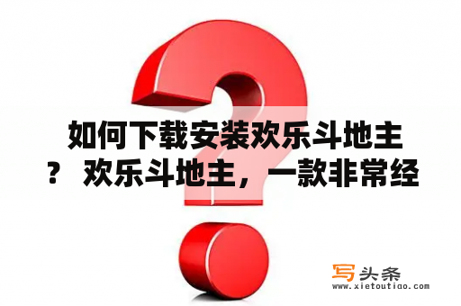  如何下载安装欢乐斗地主？ 欢乐斗地主，一款非常经典的纸牌游戏，现在已经成为了网络游戏中最为受欢迎的游戏之一。如果你也想要尝试一下这款游戏的话，那么你必须要知道如何下载安装欢乐斗地主。下面是具体的操作步骤，希望对你有所帮助！