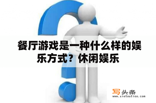  餐厅游戏是一种什么样的娱乐方式？休闲娱乐