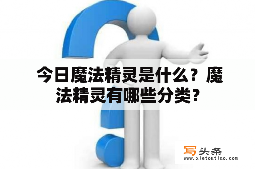  今日魔法精灵是什么？魔法精灵有哪些分类？