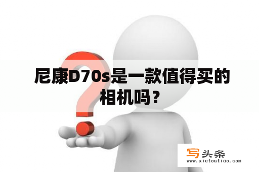  尼康D70s是一款值得买的相机吗？