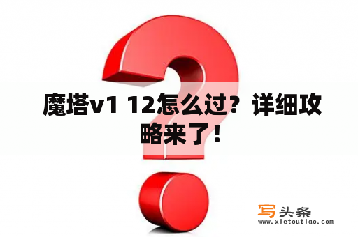  魔塔v1 12怎么过？详细攻略来了！