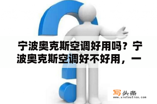  宁波奥克斯空调好用吗？宁波奥克斯空调好不好用，一直是很多消费者比较关心的问题。实际上，奥克斯空调在市场上口碑一直不错，被很多消费者认可为是性价比较高的品牌之一。