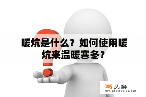  暖炕是什么？如何使用暖炕来温暖寒冬？